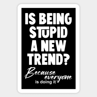 Is being stupid a new trend? Because everyone is doing it Magnet